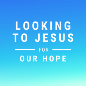 Looking to Jesus for Our Hope