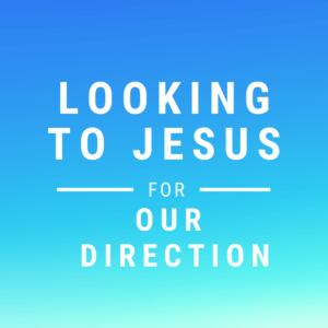 Looking to Jesus for Our Direction